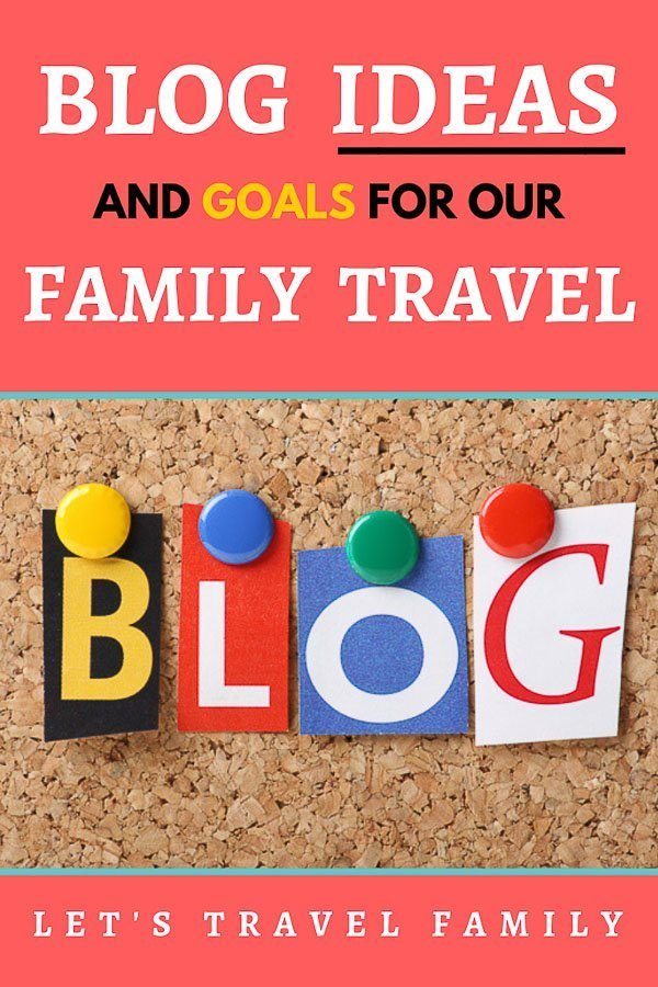 Family Travel Blog Ideas and Goals for Let's Travel Family